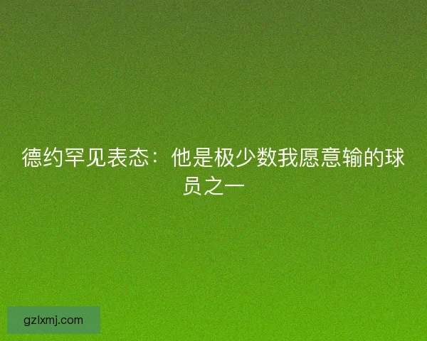 德约罕见表态：他是极少数我愿意输的球员之一