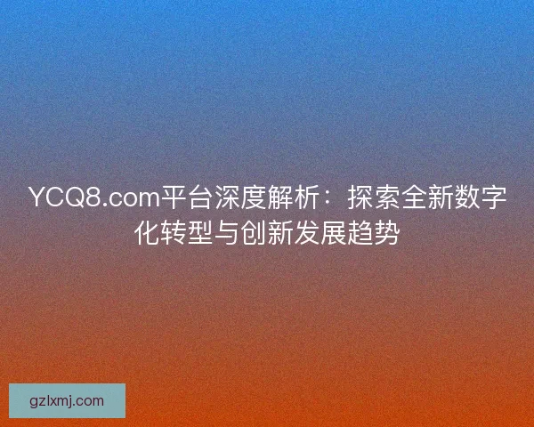 YCQ8.com平台深度解析：探索全新数字化转型与创新发展趋势