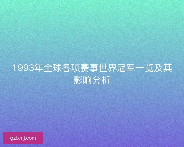 1993年全球各项赛事世界冠军一览及其影响分析