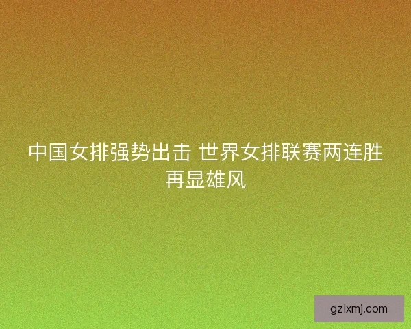 中国女排强势出击 世界女排联赛两连胜再显雄风