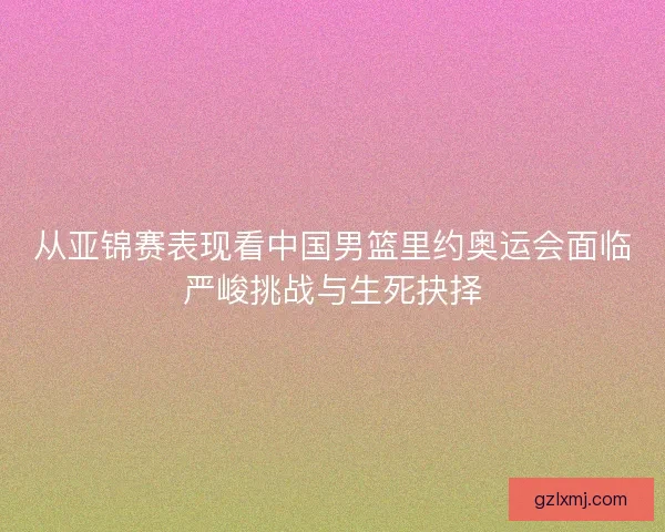 从亚锦赛表现看中国男篮里约奥运会面临严峻挑战与生死抉择 从亚锦赛表现看中国男篮里约奥运会面临严峻挑战与生死抉择