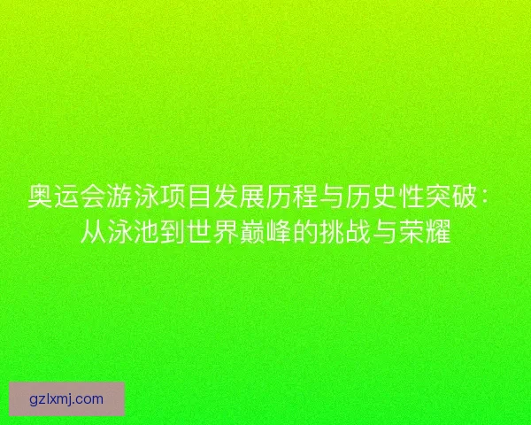奥运会游泳项目发展历程与历史性突破：从泳池到世界巅峰的挑战与荣耀
