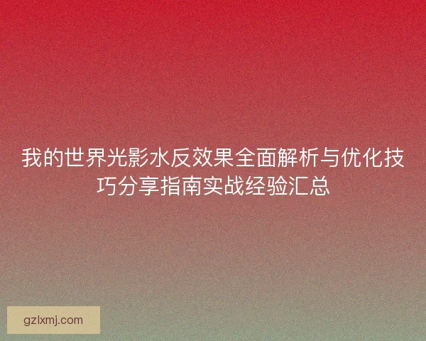 我的世界光影水反效果全面解析与优化技巧分享指南实战经验汇总