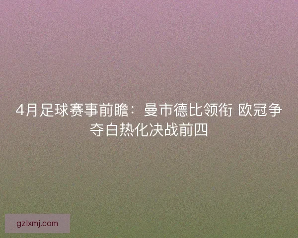 4月足球赛事前瞻:曼市德比领衔 欧冠争夺白热化决战前四 4月足球赛事前瞻:曼市德比领衔 欧冠争夺白热化决战前四